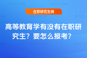 高等教育學有沒有在職研究生？要怎么報考？
