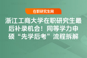 浙江工商大學在職研究生最后補錄機會!同等學力申碩“先學后考”流程拆解