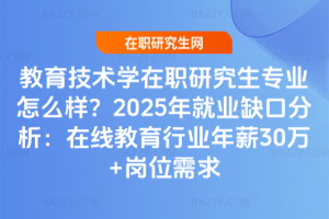 教育技術(shù)學在職研究生專業(yè)怎么樣？2025年就業(yè)缺口分析：在線教育行業(yè)年薪30萬+崗位需求