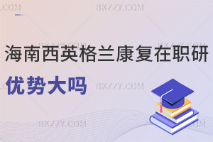 海南醫(yī)學(xué)院西英格蘭學(xué)院康復(fù)專業(yè)在職研究生優(yōu)勢(shì)大嗎，點(diǎn)擊查看！