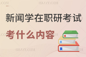 新聞學(xué)在職研究生考試考什么內(nèi)容，通過率如何？