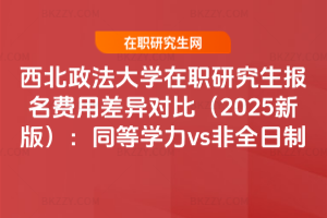 西北政法大學(xué)在職研究生報(bào)名費(fèi)用差異對(duì)比（2025新版）：同等學(xué)力vs非全日制