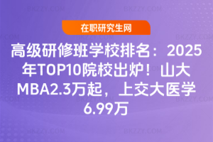 ߼ްWУ2025TOP10ԺУtɽMBA2.3fϽtW6.99f