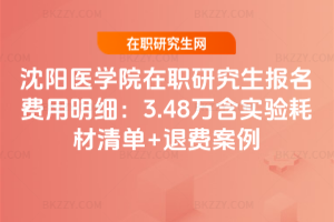 沈陽醫學院在職研究生報名費用明細:3.48萬含實驗耗材清單+退費案例