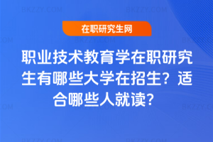 職業(yè)技術(shù)教育學(xué)在職研究生有哪些大學(xué)在招生？適合哪些人就讀？