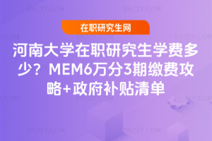 河南大學(xué)在職研究生學(xué)費多少？MEM6萬分3期繳費攻略+政府補貼清單