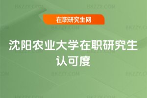 沈陽農業大學在職研究生認可度