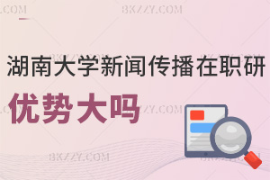 湖南大學新聞傳播學在職研究生報考優勢大嗎，學費有哪些費用？