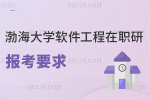 渤海大學軟件工程在職研究生報考要求是什么，畢業會獲得什么證書？