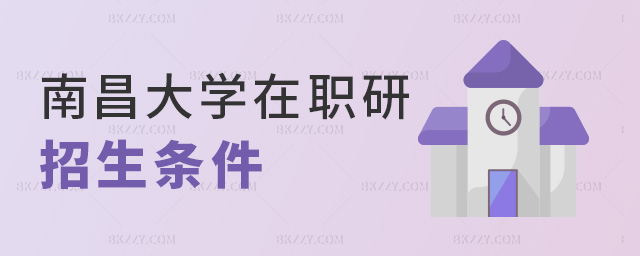 南昌大學在職研招生條件 南昌大學在職研招生條件