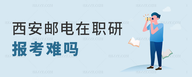 西安郵電在職研報考難嗎 西安郵電在職研報考難嗎