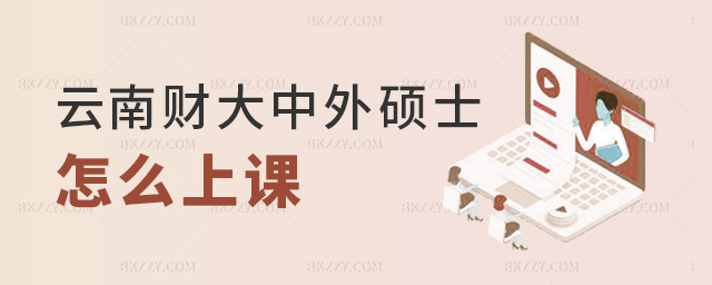 云南財大中外碩士怎么上課 云南財大中外碩士怎么上課