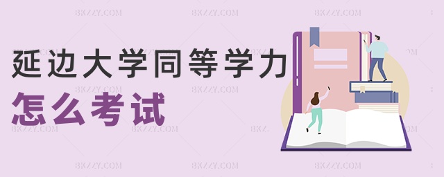 延邊大學同等學力怎么考試 延邊大學同等學力怎么考試