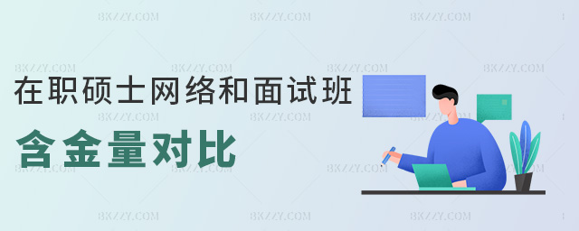 在職碩士網絡和面試班含金量對比 在職碩士網絡和面試班含金量對比