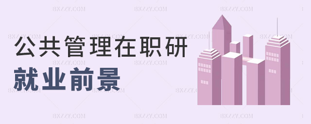 公共管理在職研就業(yè)前景 公共管理在職研就業(yè)前景