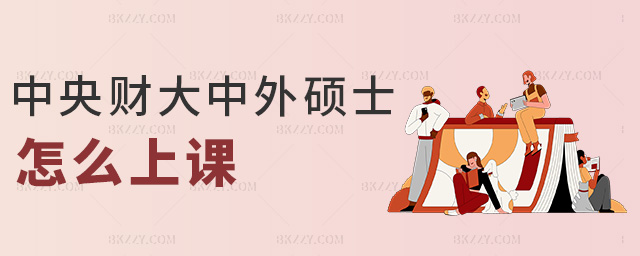 中央財大中外碩士怎么上課 中央財大中外碩士怎么上課