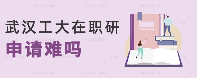 武漢工大在職研申請難嗎 武漢工大在職研申請難嗎