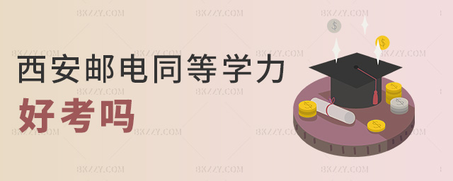 西安郵電同等學力好考嗎 西安郵電同等學力好考嗎