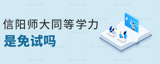 信陽師大同等學(xué)力是免試嗎 信陽師大同等學(xué)力是免試嗎