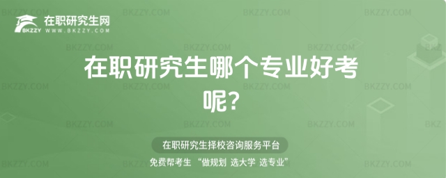 在職研究生哪個專業好考? 在職研究生哪個專業好考?