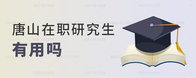 唐山在職研究生有用嗎 唐山在職研究生有用嗎