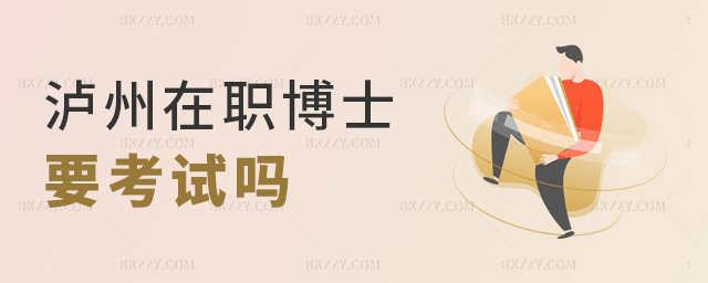 瀘州在職博士要考試嗎 瀘州在職博士要考試嗎