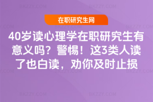40歲讀心理學(xué)在職研究生有意義嗎？警惕！這3類人讀了也白讀，勸你及時(shí)止損