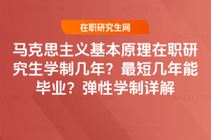 馬克思主義基本原理在職研究生學(xué)制幾年？最短幾年能畢業(yè)？彈性學(xué)制詳解