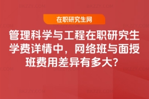 管理科學與工程在職研究生學費詳情中，網絡班與面授班費用差異有多大？
