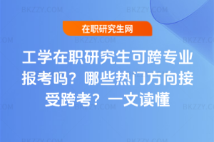 工學在職研究生可跨專業報考嗎？哪些熱門方向接受跨考？一文讀懂