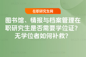 圖書館、情報(bào)與檔案管理在職研究生是否需要學(xué)位證？無學(xué)位者如何補(bǔ)救？