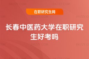 長春中醫藥大學在職研究生好考嗎