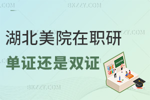 湖北美術學院在職研究生是單證還是雙證，考生報考前一定要弄清楚！