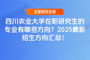 四川農業大學在職研究生的專業有哪些方向？2025最新招生方向匯總！