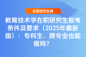 教育技術(shù)學在職研究生報考條件及要求（2025年最新版）：專科生、跨專業(yè)也能報嗎？