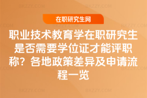 職業(yè)技術(shù)教育學(xué)在職研究生是否需要學(xué)位證才能評(píng)職稱？各地政策差異及申請(qǐng)流程一覽