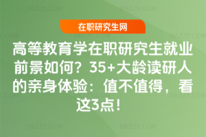 高等教育學在職研究生就業前景如何？35+大齡讀研人的親身體驗：值不值得，看這3點！