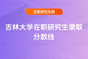 吉林大學在職研究生錄取分數線