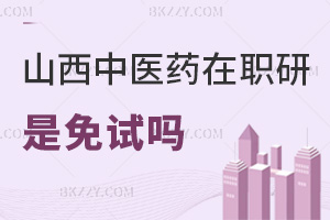 山西中醫(yī)藥大學(xué)在職研究生是免試嗎，入學(xué)免試門檻低，申碩需闖5月統(tǒng)考關(guān)！