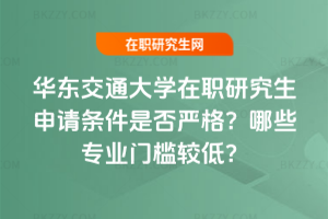 華東交通大學在職研究生申請條件是否嚴格？哪些專業門檻較低？