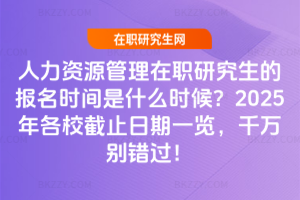 人力資源管理在職研究生的報(bào)名時(shí)間是什么時(shí)候？2025年各校截止日期一覽，千萬(wàn)別錯(cuò)過(guò)！