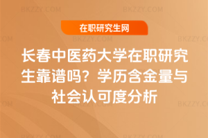 長春中醫(yī)藥大學(xué)在職研究生靠譜嗎？學(xué)歷含金量與社會認(rèn)可度分析