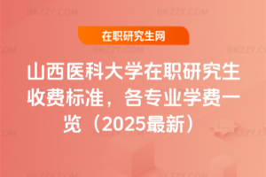 山西醫科大學在職研究生收費標準，各專業學費一覽（2025最新）