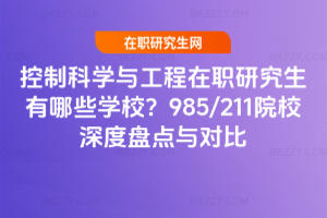 控制科學與工程在職研究生有哪些學校？2025年985/211院校深度盤點與對比