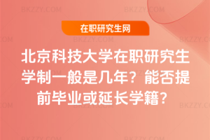 北京科技大學在職研究生學制一般是幾年？能否提前畢業或延長學籍？