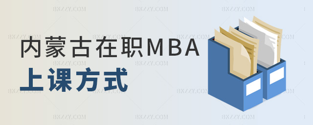 內蒙古在職MBA上課方式 內蒙古在職MBA上課方式