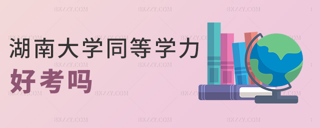 湖南大學同等學力好考嗎 湖南大學同等學力好考嗎