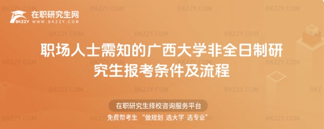職場人士需知的廣西大學(xué)非全日制研究生報考條件及流程 職場人士需知的廣西大學(xué)非全日制研究生報考條件及流程