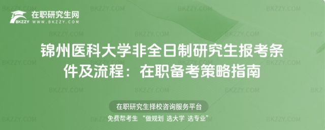 錦州醫科大學非全日制研究生報考條件及流程 錦州醫科大學非全日制研究生報考條件及流程