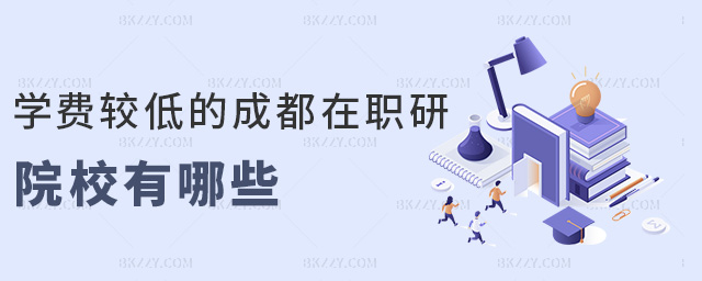 學費較低的成都在職研院校有哪些 學費較低的成都在職研院校有哪些